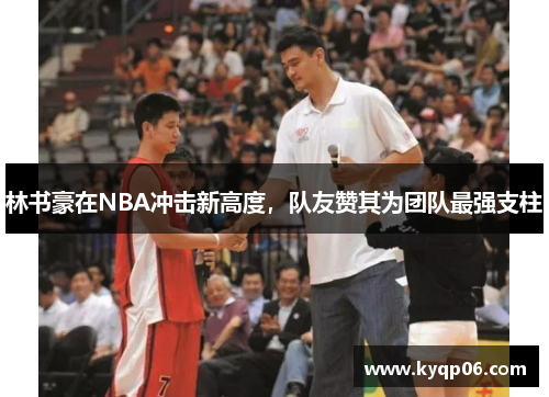 林书豪在NBA冲击新高度，队友赞其为团队最强支柱