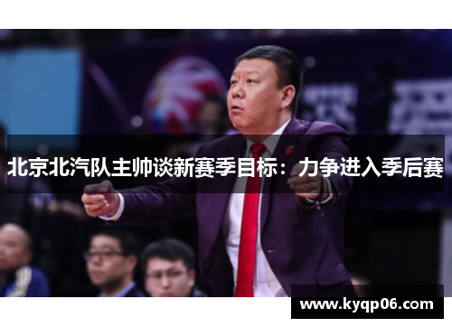 北京北汽队主帅谈新赛季目标：力争进入季后赛