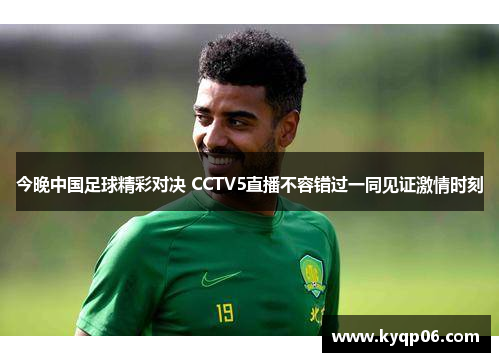 今晚中国足球精彩对决 CCTV5直播不容错过一同见证激情时刻