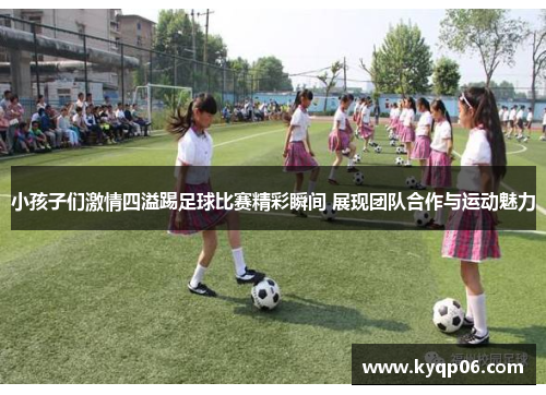 小孩子们激情四溢踢足球比赛精彩瞬间 展现团队合作与运动魅力