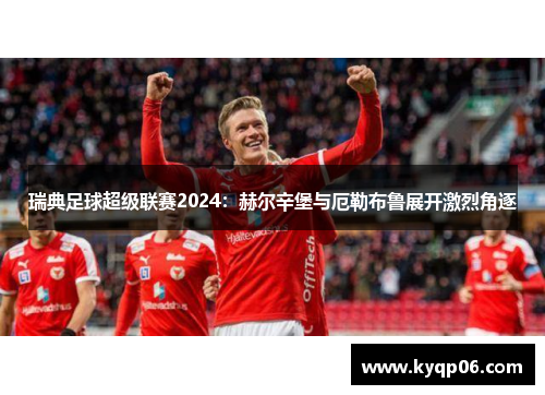 瑞典足球超级联赛2024：赫尔辛堡与厄勒布鲁展开激烈角逐