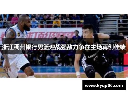 浙江稠州银行男篮迎战强敌力争在主场再创佳绩