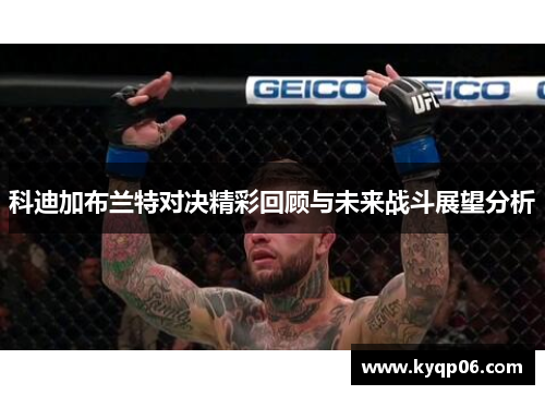 科迪加布兰特对决精彩回顾与未来战斗展望分析