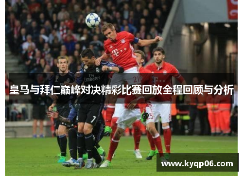 皇马与拜仁巅峰对决精彩比赛回放全程回顾与分析