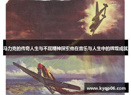 马力克的传奇人生与不屈精神探索他在音乐与人生中的辉煌成就