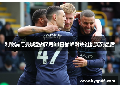 利物浦与曼城激战7月31日巅峰对决谁能笑到最后